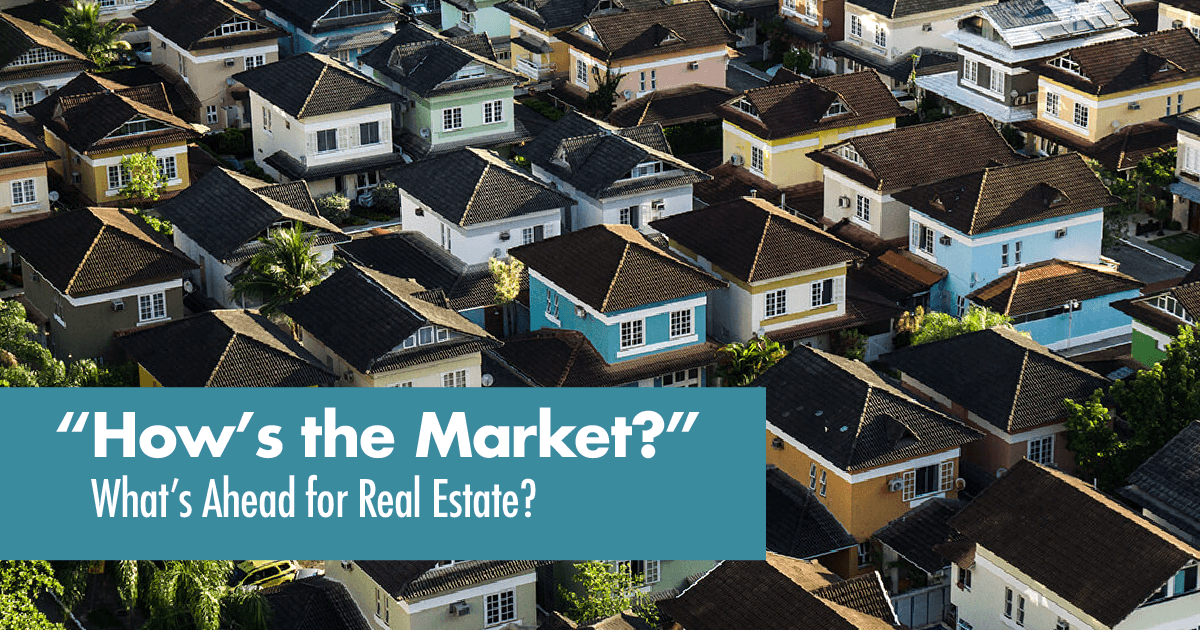 “How’s the Market?” What’s Ahead for Real Estate